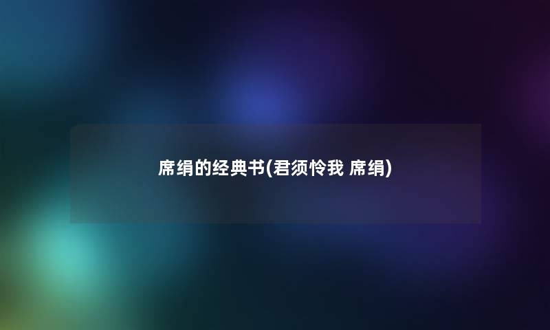席绢的经典书(君须怜我 席绢) 席绢的经典书(君须怜我 席绢)
