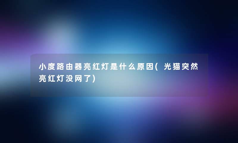 小度路由器亮红灯是什么原因(光猫突然亮红灯没网了) 小度路由器亮红灯是什么原因(光猫突然亮红灯没网了)