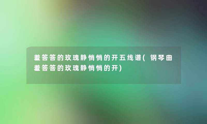 羞答答的玫瑰静悄悄的开五线谱(钢琴曲羞答答的玫瑰静悄悄的开) 羞答答的玫瑰静悄悄的开五线谱(钢琴曲羞答答的玫瑰静悄悄的开)