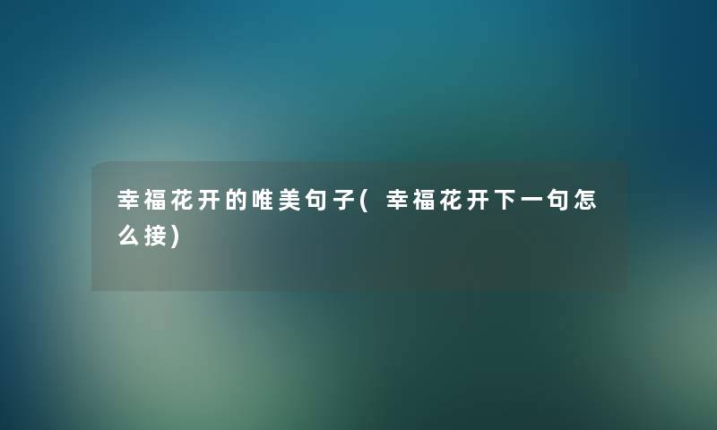 幸福花开的唯美句子(幸福花开下一句怎么接)