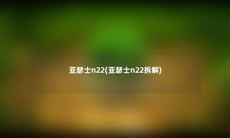 亚瑟士n22(亚瑟士n22拆解) 亚瑟士n22(亚瑟士n22拆解)