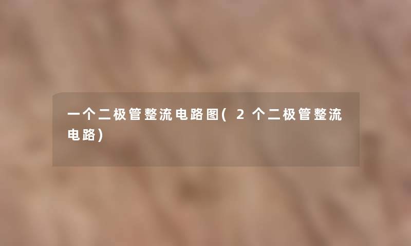 一个二极管整流电路图(2个二极管整流电路) 一个二极管整流电路图(2个二极管整流电路)