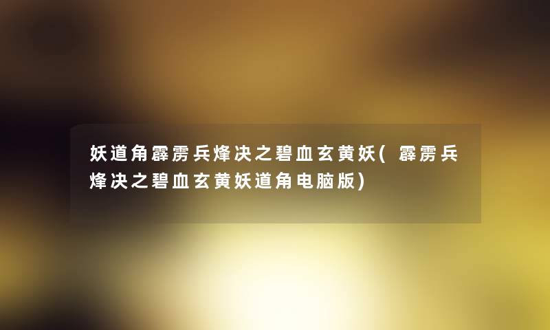 妖道角霹雳兵烽决之碧血玄黄妖(霹雳兵烽决之碧血玄黄妖道角电脑版) 妖道角霹雳兵烽决之碧血玄黄妖(霹雳兵烽决之碧血玄黄妖道角电脑版)