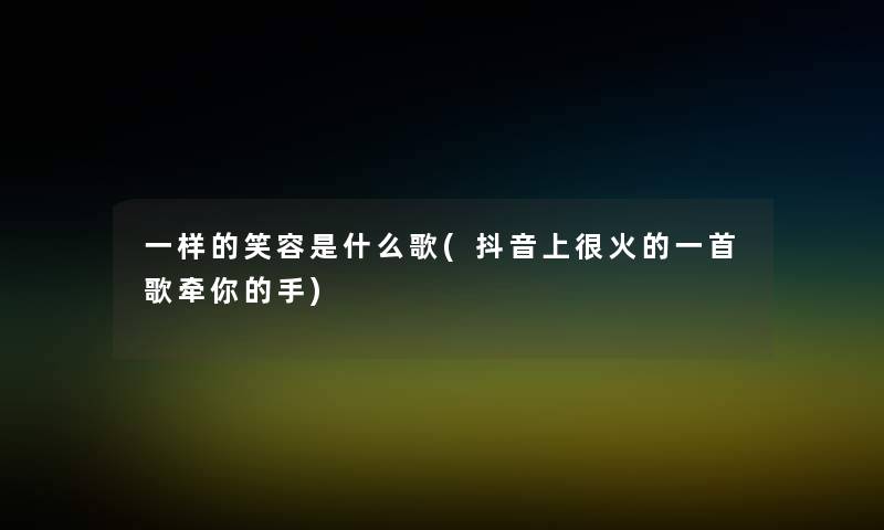 一样的笑容是什么歌(抖音上很火的一首歌牵你的手)