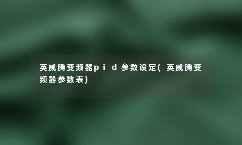英威腾变频器pid参数设定(英威腾变频器参数表) 英威腾变频器pid参数设定(英威腾变频器参数表)