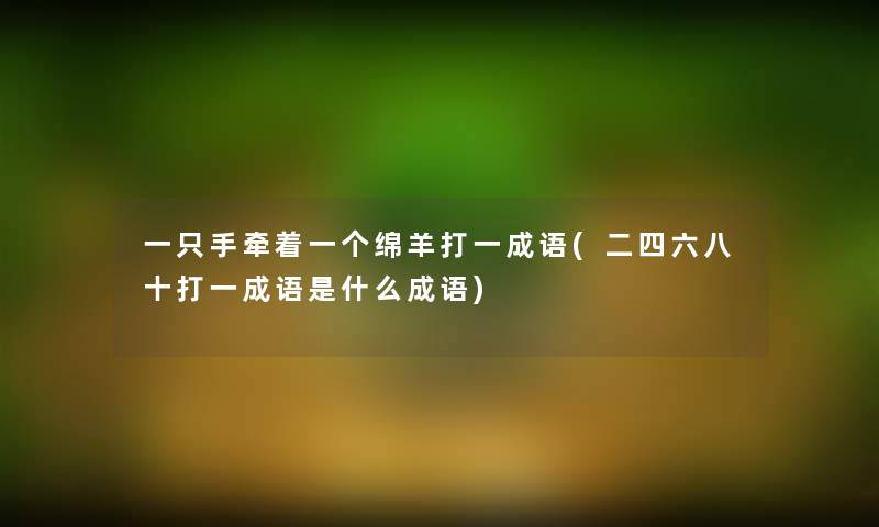 一只手牵着一个绵羊打一成语(二四六八十打一成语是什么成语)