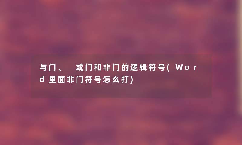 与门、 或门和非门的逻辑符号(Word里面非门符号怎么打) 与门、 或门和非门的逻辑符号(Word里面非门符号怎么打)