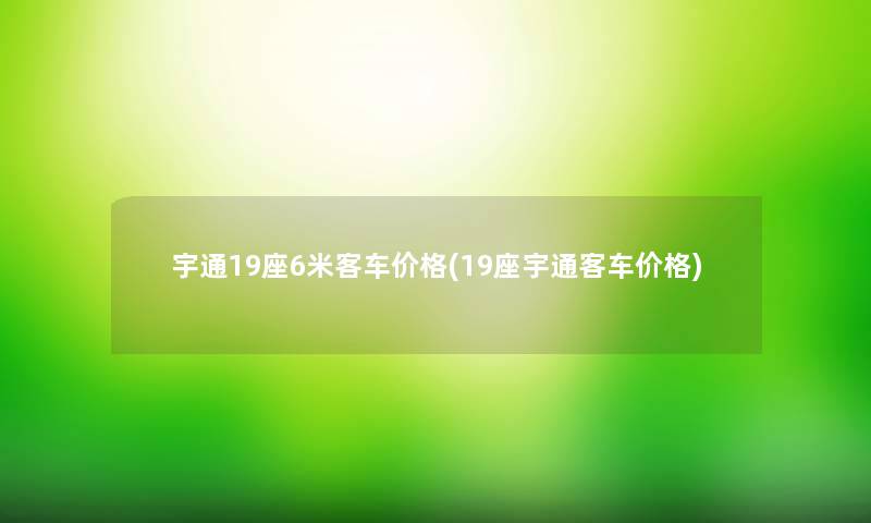 宇通19座6米客车价格(19座宇通客车价格) 宇通19座6米客车价格(19座宇通客车价格)