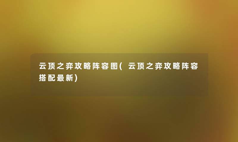 云顶之弈攻略阵容图(云顶之弈攻略阵容搭配新) 云顶之弈攻略阵容图(云顶之弈攻略阵容搭配新)
