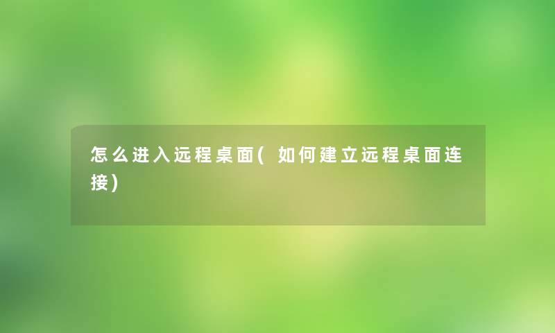 怎么进入远程桌面(如何建立远程桌面连接) 怎么进入远程桌面(如何建立远程桌面连接)