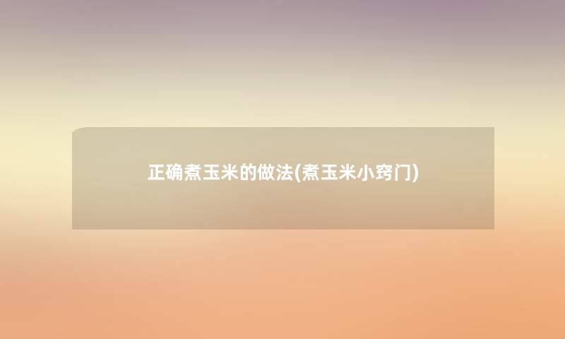 正确煮玉米的做法(煮玉米小窍门) 正确煮玉米的做法(煮玉米小窍门)