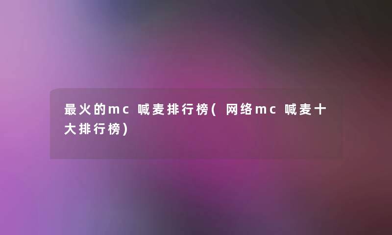 火的mc喊麦整理榜(网络mc喊麦一些整理榜) 火的mc喊麦整理榜(网络mc喊麦一些整理榜)