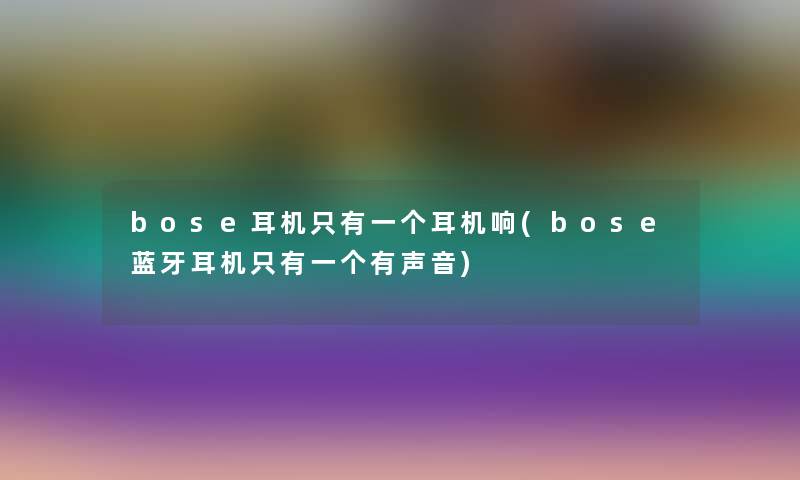 bose耳机只有一个耳机响(bose蓝牙耳机只有一个有声音) bose耳机只有一个耳机响(bose蓝牙耳机只有一个有声音)
