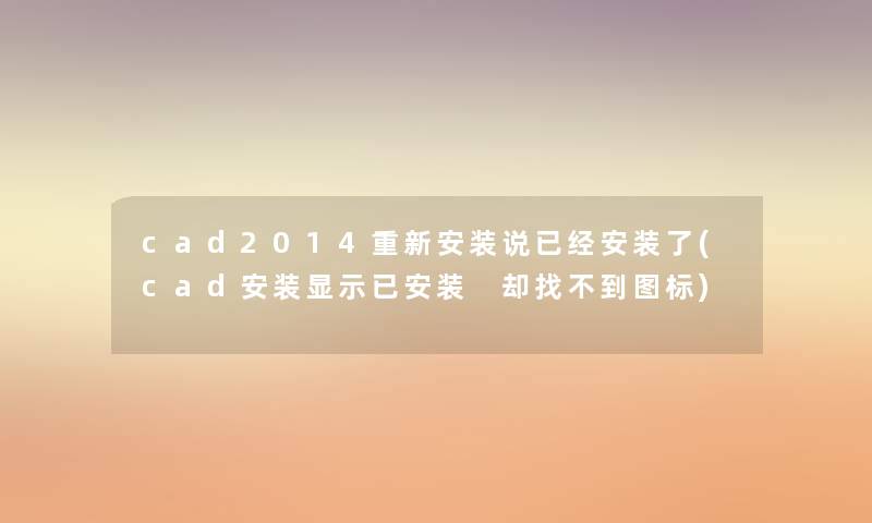 cad2014重新安装说已经安装了(cad安装显示已安装 却找不到图标) cad2014重新安装说已经安装了(cad安装显示已安装 却找不到图标)