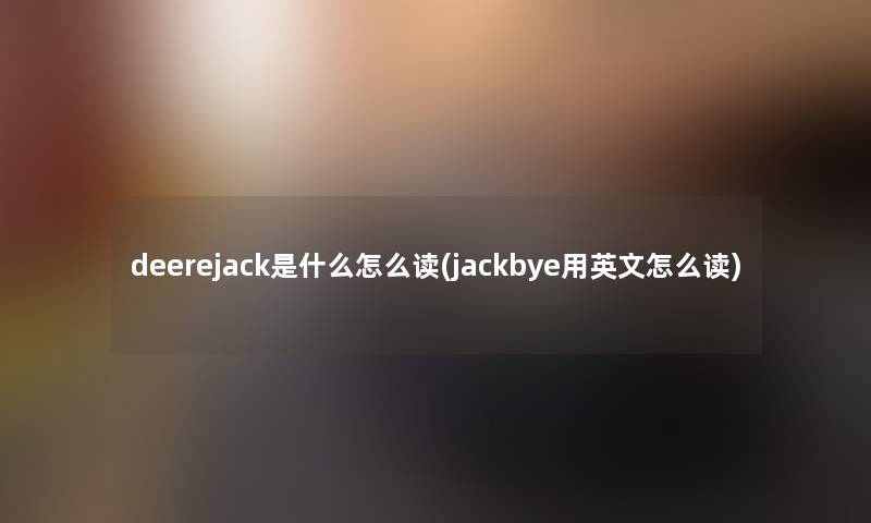 deerejack是什么怎么读(jackbye用英文怎么读) deerejack是什么怎么读(jackbye用英文怎么读)