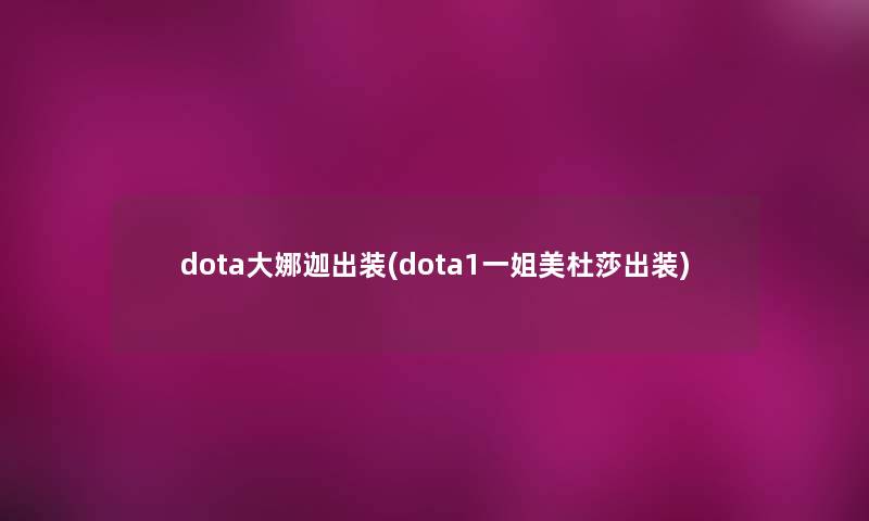 dota大娜迦出装(dota1一姐美杜莎出装) dota大娜迦出装(dota1一姐美杜莎出装)