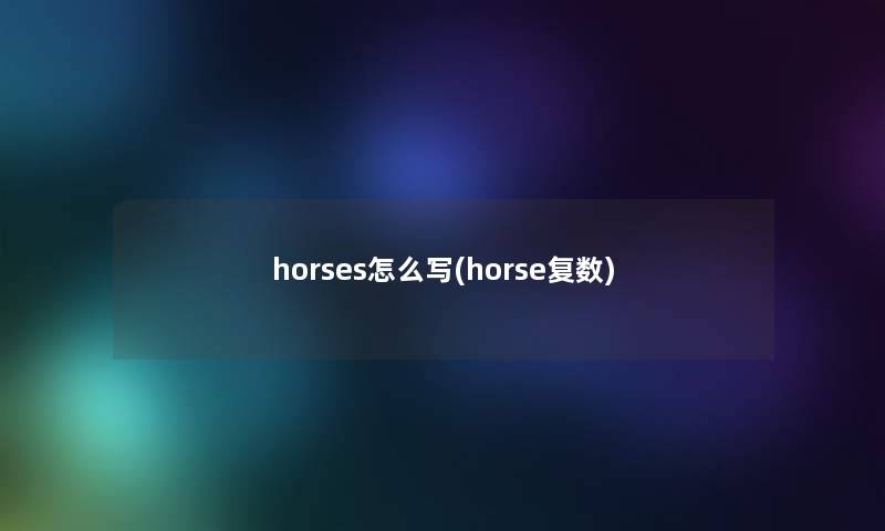 horses怎么写(horse复数) horses怎么写(horse复数)