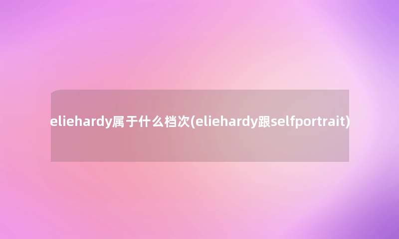 eliehardy属于什么档次(eliehardy跟selfportrait) eliehardy属于什么档次(eliehardy跟selfportrait)