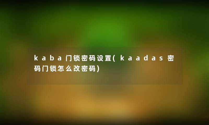 kaba门锁密码设置(kaadas密码门锁怎么改密码) kaba门锁密码设置(kaadas密码门锁怎么改密码)