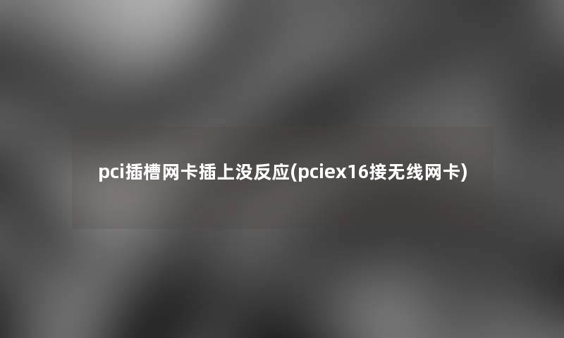 pci插槽网卡插上没反应(pciex16接无线网卡) pci插槽网卡插上没反应(pciex16接无线网卡)
