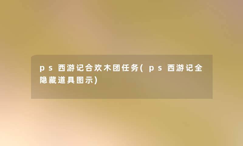 ps西游记合欢木团任务(ps西游记全隐藏道具图示) ps西游记合欢木团任务(ps西游记全隐藏道具图示)