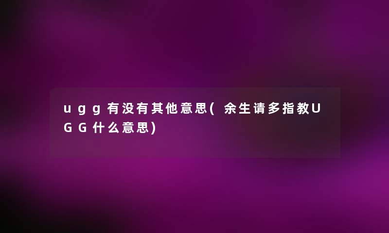ugg有没有其他意思(余生请多指教UGG什么意思) ugg有没有其他意思(余生请多指教UGG什么意思)