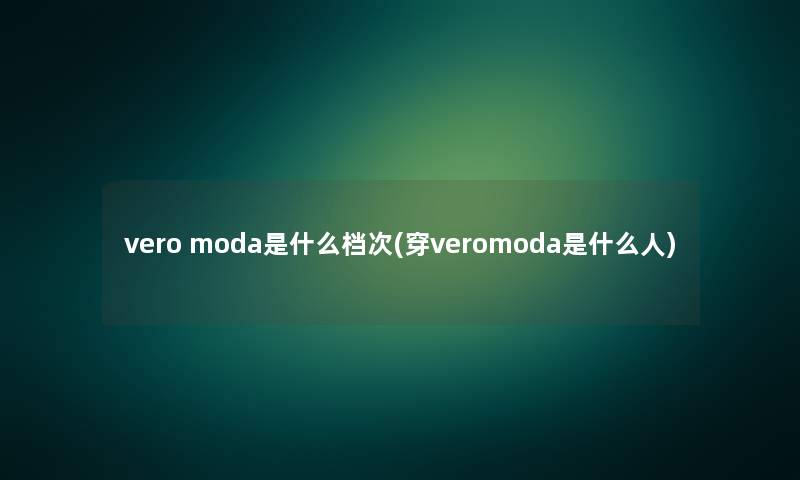 vero moda是什么档次(穿veromoda是什么人)