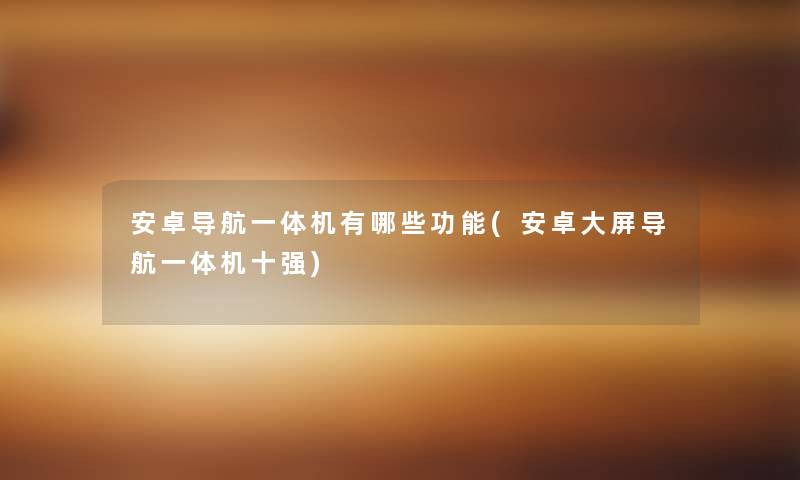 安卓导航一体机有哪些功能(安卓大屏导航一体机十强) 安卓导航一体机有哪些功能(安卓大屏导航一体机十强)
