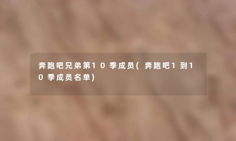 奔跑吧兄弟第10季成员(奔跑吧1到10季成员名单)