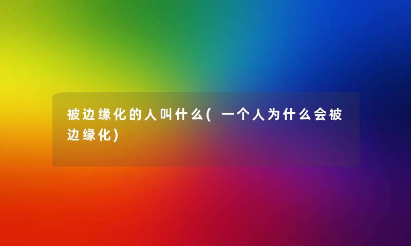 被边缘化的人叫什么(一个人为什么会被边缘化) 被边缘化的人叫什么(一个人为什么会被边缘化)