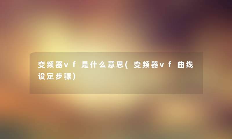 变频器vf是什么意思(变频器vf曲线设定步骤) 变频器vf是什么意思(变频器vf曲线设定步骤)