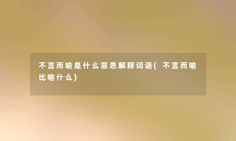 不言而喻是什么意思解释词语(不言而喻比喻什么) 不言而喻是什么意思解释词语(不言而喻比喻什么)