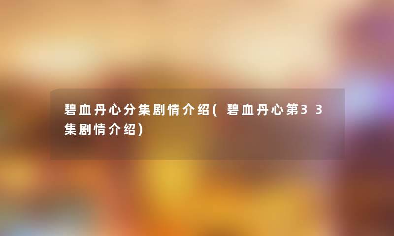 碧血丹心分集剧情介绍(碧血丹心第33集剧情介绍) 碧血丹心分集剧情介绍(碧血丹心第33集剧情介绍)