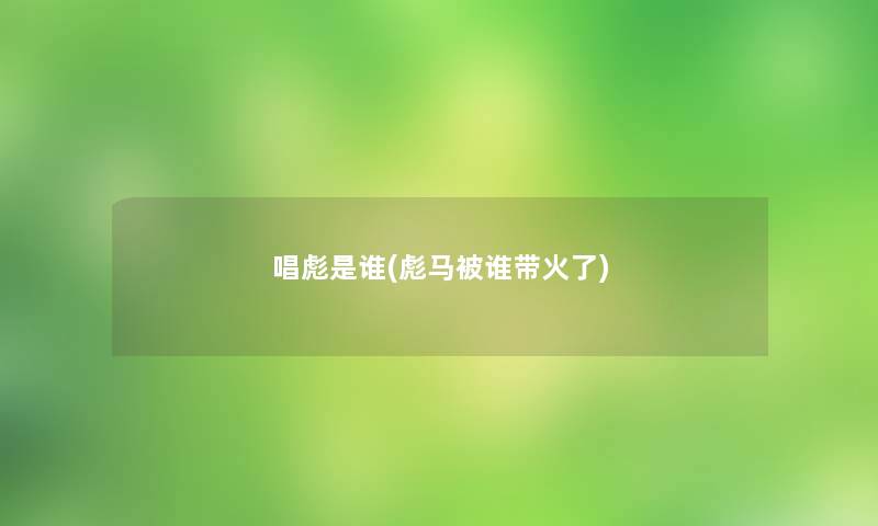 唱彪是谁(彪马被谁带火了) 唱彪是谁(彪马被谁带火了)