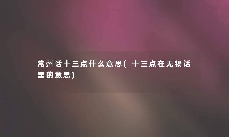 常州话十三点什么意思(十三点在无锡话里的意思) 常州话十三点什么意思(十三点在无锡话里的意思)