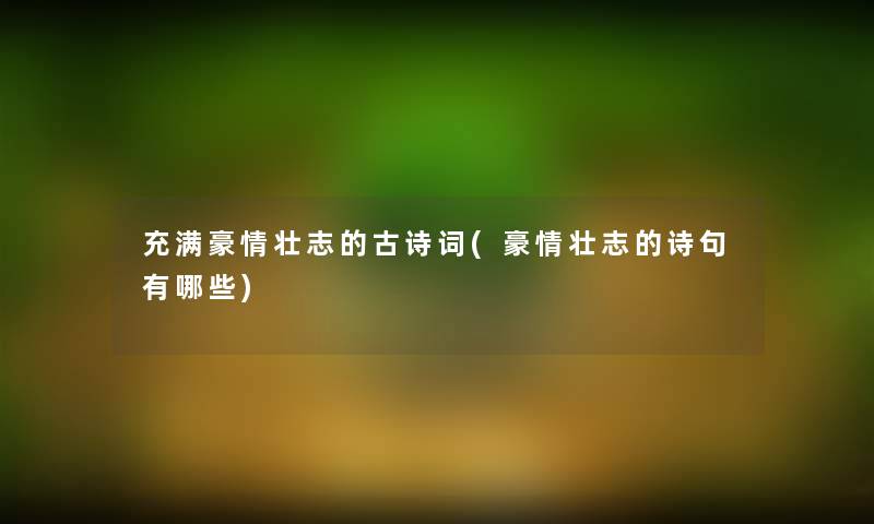 充满豪情壮志的古诗词(豪情壮志的诗句有哪些) 充满豪情壮志的古诗词(豪情壮志的诗句有哪些)