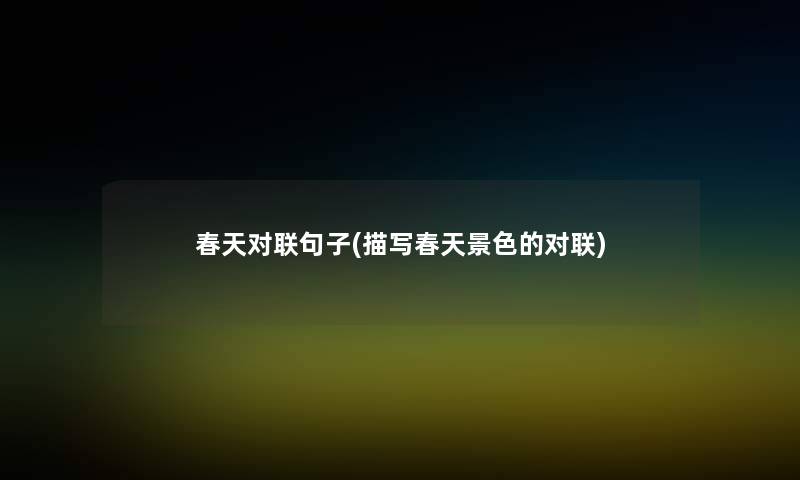 春天对联句子(描写春天景色的对联) 春天对联句子(描写春天景色的对联)