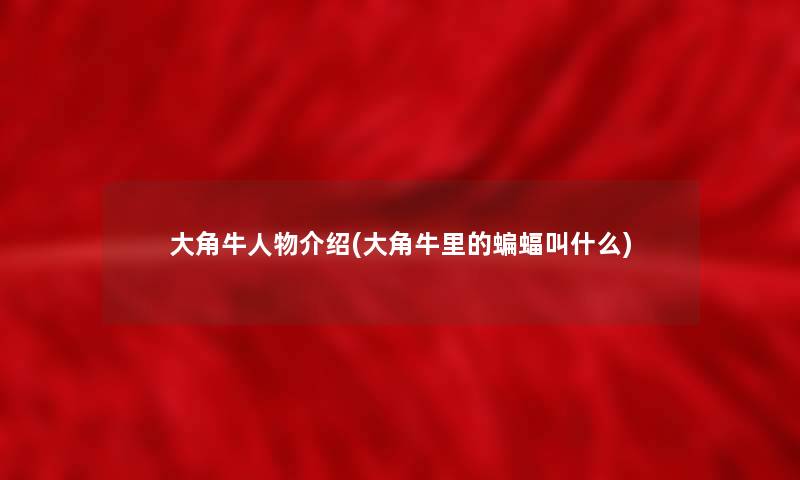 大角牛人物介绍(大角牛里的蝙蝠叫什么) 大角牛人物介绍(大角牛里的蝙蝠叫什么)