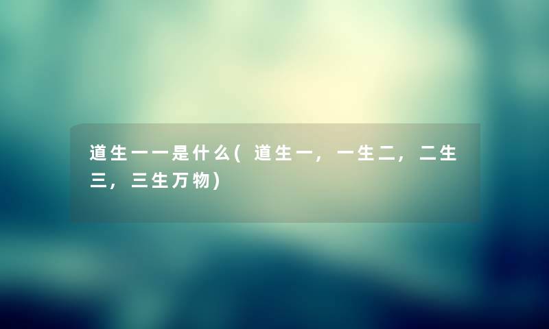 道生一一是什么(道生一,一生二,二生三,三生万物) 道生一一是什么(道生一,一生二,二生三,三生万物)