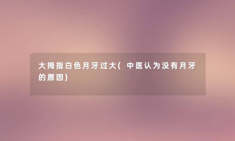 大拇指白色月牙过大(中医认为没有月牙的原因)