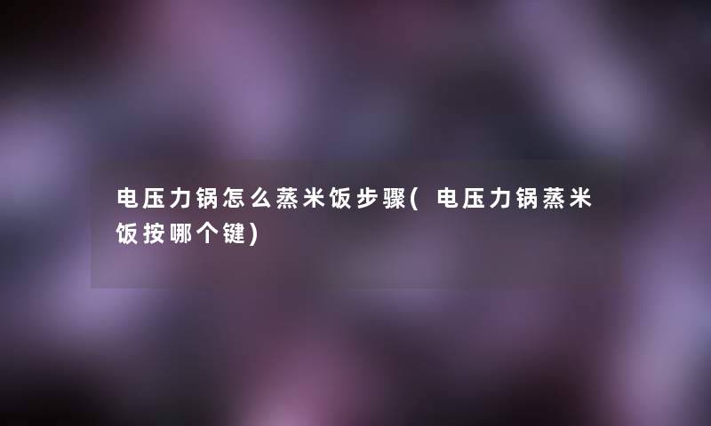 电压力锅怎么蒸米饭步骤(电压力锅蒸米饭按哪个键) 电压力锅怎么蒸米饭步骤(电压力锅蒸米饭按哪个键)