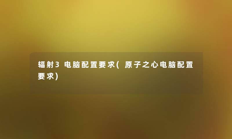 辐射3电脑配置要求(原子之心电脑配置要求) 辐射3电脑配置要求(原子之心电脑配置要求)