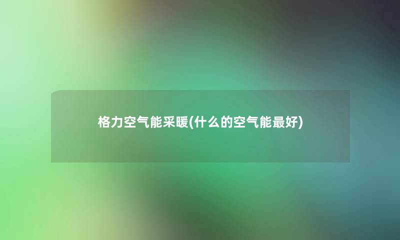 格力空气能采暖(什么的空气能好)
