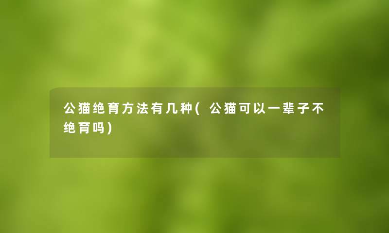 公猫绝育方法有几种(公猫可以一辈子不绝育吗) 公猫绝育方法有几种(公猫可以一辈子不绝育吗)