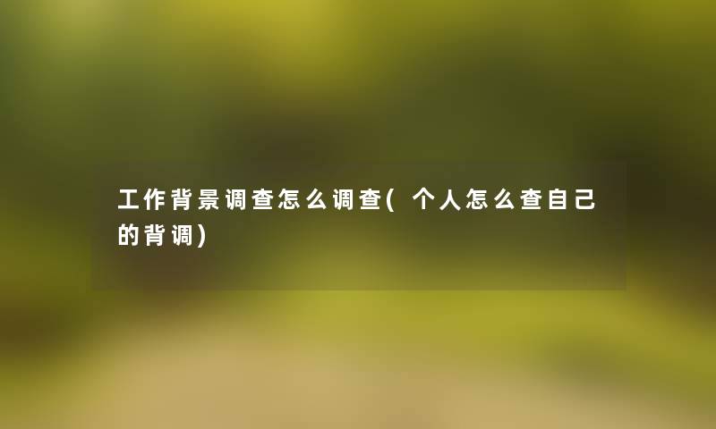 工作调查怎么调查(个人怎么查自己的背调)
