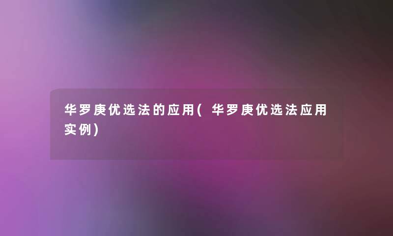 华罗庚优选法的应用(华罗庚优选法应用实例)