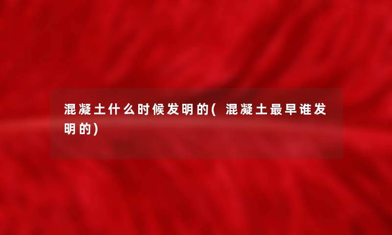 混凝土什么时候发明的(混凝土早谁发明的)