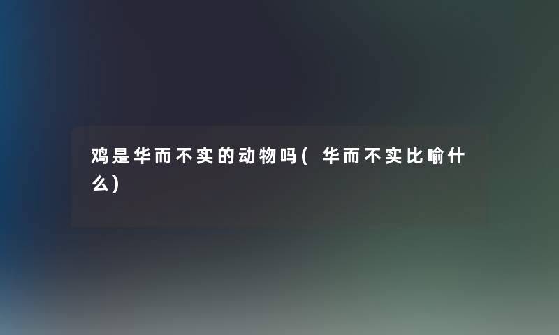 鸡是华而不实的动物吗(华而不实比喻什么) 鸡是华而不实的动物吗(华而不实比喻什么)