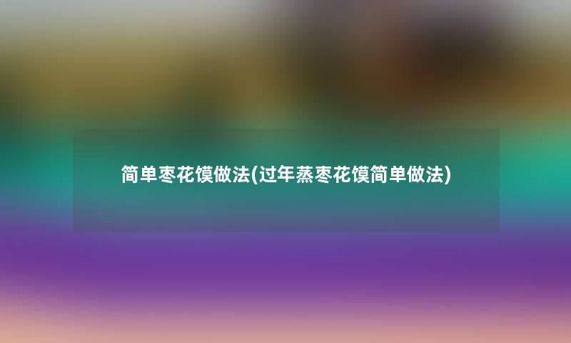 简单枣花馍做法(过年蒸枣花馍简单做法) 简单枣花馍做法(过年蒸枣花馍简单做法)