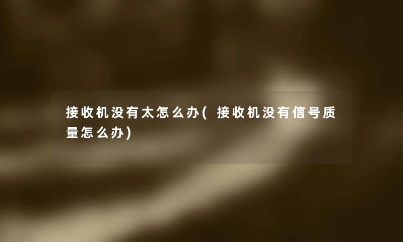 接收机没有太怎么办(接收机没有信号质量怎么办) 接收机没有太怎么办(接收机没有信号质量怎么办)